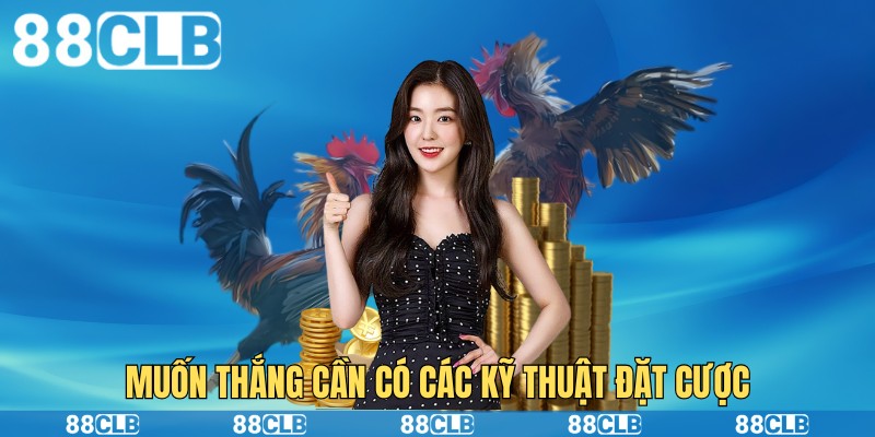 Muốn thắng cần có các kỹ thuật đặt cược